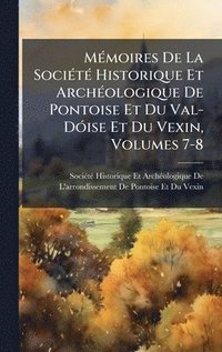 bokomslag MÃ©moires De La SociÃ©tÃ© Historique Et ArchÃ©ologique De Pontoise Et Du Val-DÃ³ise Et Du Vexin, Volumes 7-8