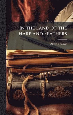 Alfred Thomas - In the Land of the Harp and Feathers, Inbunden