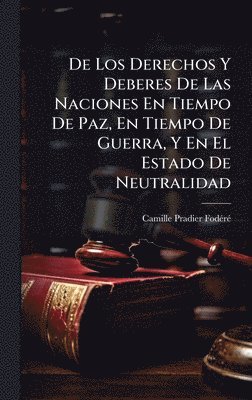 bokomslag De Los Derechos Y Deberes De Las Naciones En Tiempo De Paz, En Tiempo De Guerra, Y En El Estado De Neutralidad