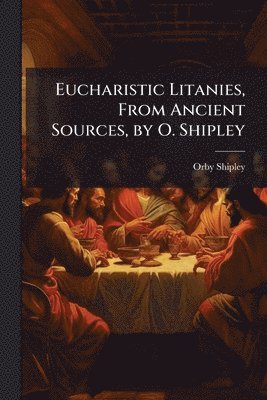 Orby Shipley - Eucharistic Litanies, From Ancient Sources, by O. Shipley, Häftad