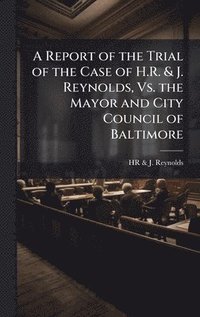bokomslag Report of the Trial of the Case of H.R. & J. Reynolds, Vs. the Mayor and City Council of Baltimore