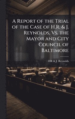 bokomslag Report of the Trial of the Case of H.R. & J. Reynolds, Vs. the Mayor and City Council of Baltimore