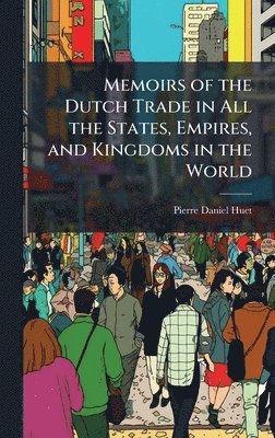 bokomslag Memoirs of the Dutch Trade in All the States, Empires, and Kingdoms in the World