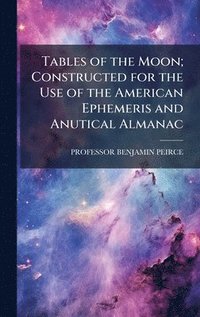 bokomslag Tables of the Moon; Constructed for the Use of the American Ephemeris and Anutical Almanac