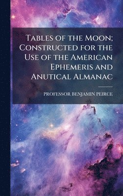 bokomslag Tables of the Moon; Constructed for the Use of the American Ephemeris and Anutical Almanac