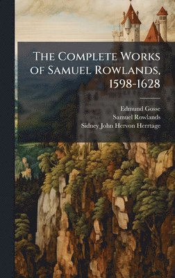 Edmund Gosse, Samuel Rowlands, Sidney John Hervon Herrtage - Complete Works of Samuel Rowlands, 1598-1628, Inbunden
