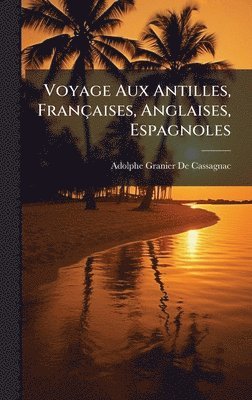 Adolphe Granier De Cassagnac - Voyage Aux Antilles, Françaises, Anglaises, Espagnoles, Inbunden