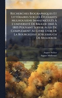 bokomslag Recherches Biographiques Et LittÃ©raires Sur Les Ã¿tudiants Mulhousiens ImmatriculÃ©s Ã¿ L'universitÃ© De BÃ¢le,de 1460 Ã¿ 1805 Pouvant Servir Aussi D