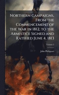 bokomslag Northern Campaigns, From the Commencement of the War in 1812, to the Armistice Signed and Ratified June 4, 1813