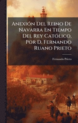 bokomslag AnexiÃ3n Del Reino De Navarra En Tiempo Del Rey CatÃ3lico, Por D. Fernando Ruano Prieto