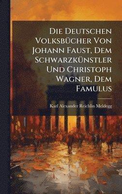 bokomslag Die Deutschen VolksbÃ1/4cher Von Johann Faust, Dem SchwarzkÃ1/4nstler Und Christoph Wagner, Dem Famulus