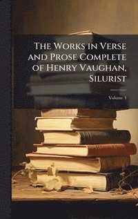 bokomslag The Works in Verse and Prose Complete of Henry Vaughan, Silurist