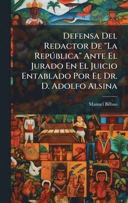 Defensa Del Redactor De "La RepÃ°blica" Ante El Jurado En El Juicio Entablado Por El Dr. D. Adolfo Alsina