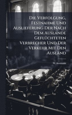 bokomslag Die Verfolgung, Festnahme Und Auslieferung Der Nach Dem Auslande GeflÃ1/4chteten Verbrecher Und Der Verkehr Mit Den Ausländ
