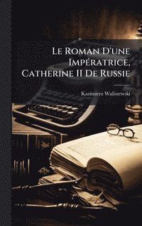 bokomslag Le Roman D'une ImpÃ©ratrice, Catherine II De Russie