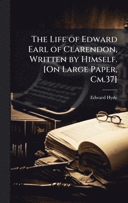 Edward Hyde - Life of Edward Earl of Clarendon, Written by Himself. [On Large Paper, Cm.37], Inbunden