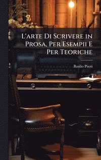 bokomslag L'arte Di Scrivere in Prosa, Per Esempii E Per Teoriche