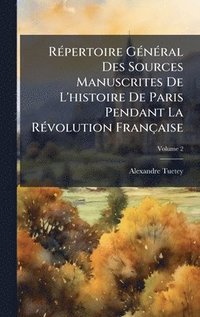 bokomslag RÃ(c)pertoire GÃ(c)nÃ(c)ral Des Sources Manuscrites De L'histoire De Paris Pendant La RÃ(c)volution Française