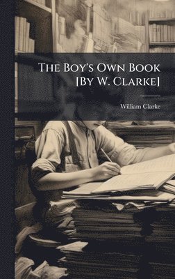William Clarke - Boy's Own Book [By W. Clarke], Inbunden