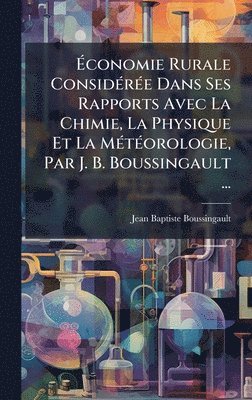 Jean Baptiste Boussingault - Ãconomie Rurale ConsidÃ(c)rÃ(c)e Dans Ses Rapports Avec La Chimie, La Physique Et La MÃ(c)tÃ(c)orologie, Par J. B. Boussingault ..., Inbunden