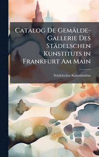 bokomslag Catalog De Gemälde-Gallerie Des Städelschen Kunstituts in Frankfurt Am Main