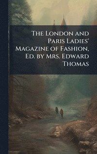 bokomslag The London and Paris Ladies' Magazine of Fashion, Ed. by Mrs. Edward Thomas