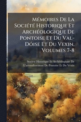 MÃ(c)moires De La SociÃ(c)tÃ(c) Historique Et ArchÃ(c)ologique De Pontoise Et Du Val-DÃ3ise Et Du Vexin, Volumes 7-8, Häftad