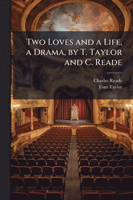 bokomslag Two Loves and a Life, a Drama, by T. Taylor and C. Reade