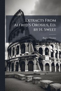 bokomslag Extracts From Alfred's Orosius, Ed. by H. Sweet