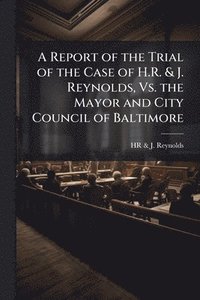 bokomslag Report of the Trial of the Case of H.R. & J. Reynolds, Vs. the Mayor and City Council of Baltimore