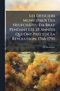 bokomslag Les Officiers Municipaux Des Neufchâtel-En-Bray Pendant Les 25 AnnÃ(c)es Qui Ont PrÃ(c)cÃ(c)dÃ(c) La Revolution, 1766-1790