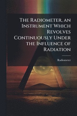 bokomslag Radiometer, an Instrument Which Revolves Continuously Under the Influence of Radiation