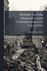 bokomslag Report On the Drainage and Conservancy of Calcutta