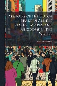 bokomslag Memoirs of the Dutch Trade in All the States, Empires, and Kingdoms in the World