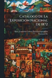 bokomslag Catàlogo De La ExposiciÃ3n Nacional De 1872