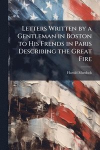 bokomslag Letters Written by a Gentleman in Boston to His Frends in Paris Describing the Great Fire