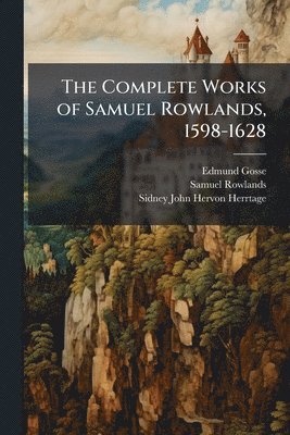 Edmund Gosse, Samuel Rowlands, Sidney John Hervon Herrtage - Complete Works of Samuel Rowlands, 1598-1628, Häftad