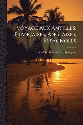Adolphe Granier De Cassagnac - Voyage Aux Antilles, Françaises, Anglaises, Espagnoles, Häftad