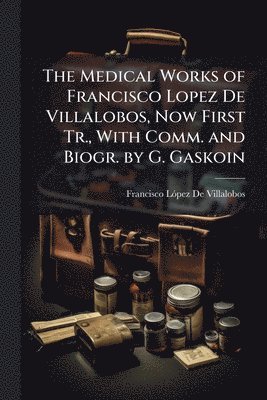 bokomslag The Medical Works of Francisco Lopez De Villalobos, Now First Tr., With Comm. and Biogr. by G. Gaskoin