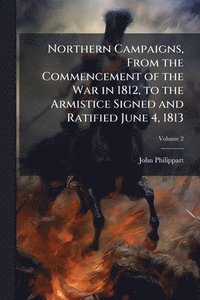 bokomslag Northern Campaigns, From the Commencement of the War in 1812, to the Armistice Signed and Ratified June 4, 1813