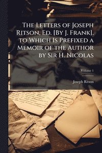 bokomslag Letters of Joseph Ritson, Ed. [By J. Frank]. to Which Is Prefixed a Memoir of the Author by Sir H. Nicolas