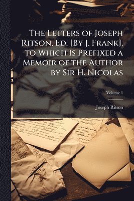 bokomslag Letters of Joseph Ritson, Ed. [By J. Frank]. to Which Is Prefixed a Memoir of the Author by Sir H. Nicolas