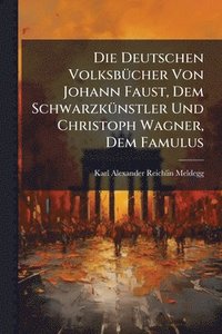 bokomslag Die Deutschen VolksbÃ1/4cher Von Johann Faust, Dem SchwarzkÃ1/4nstler Und Christoph Wagner, Dem Famulus