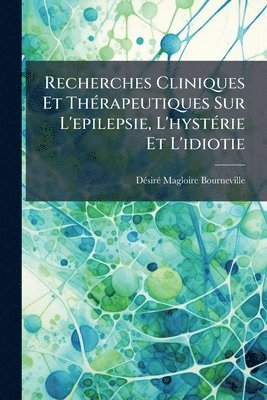 bokomslag Recherches Cliniques Et ThÃ(c)rapeutiques Sur L'epilepsie, L'hystÃ(c)rie Et L'idiotie