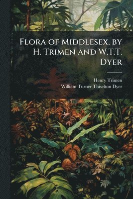 bokomslag Flora of Middlesex, by H. Trimen and W.T.T. Dyer