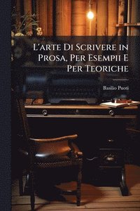 bokomslag L'arte Di Scrivere in Prosa, Per Esempii E Per Teoriche