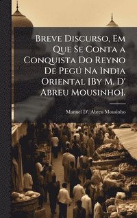 bokomslag Breve Discurso, Em Que Se Conta a Conquista Do Reyno De PegÃ° Na India Oriental [By M. D' Abreu Mousinho].