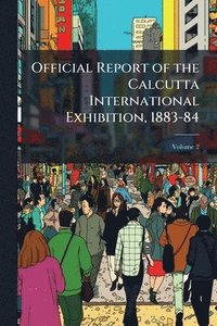 bokomslag Official Report of the Calcutta International Exhibition, 1883-84