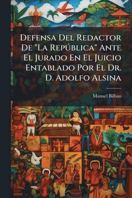 Defensa Del Redactor De "La RepÃ°blica" Ante El Jurado En El Juicio Entablado Por El Dr. D. Adolfo Alsina