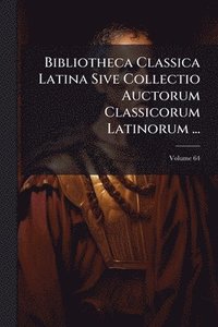 bokomslag Bibliotheca Classica Latina Sive Collectio Auctorum Classicorum Latinorum ...